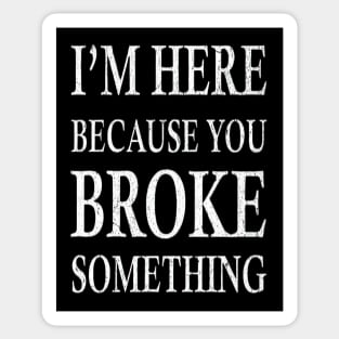 I'm Here Because You Broke Something Sticker